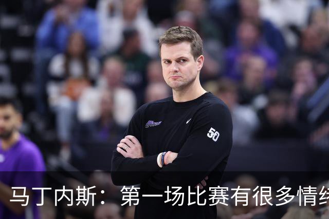 马丁内斯：第一场比赛有很多情绪化因素 上届冠军第一场也输了